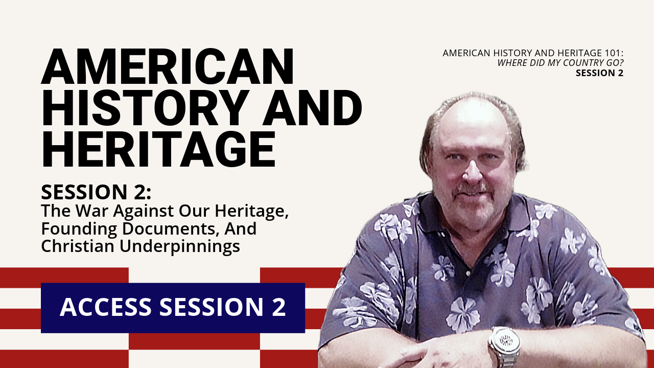 AMERICAN HISTORY AND HERITAGE | SESSION 2: The War Against Our Heritage, Founding Documents, And Christian Underpinnings